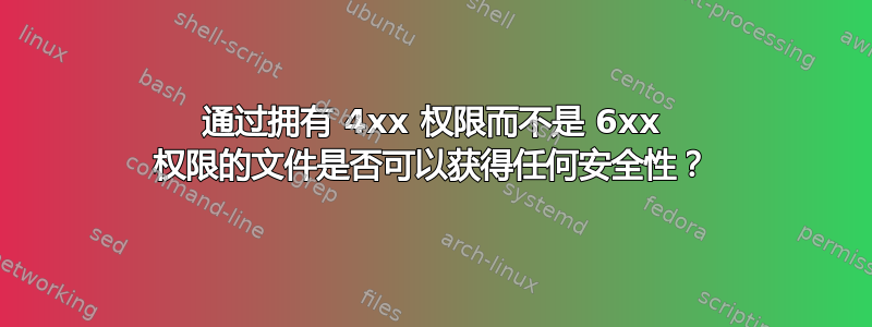 通过拥有 4xx 权限而不是 6xx 权限的文件是否可以获得任何安全性？