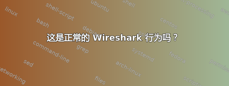 这是正常的 Wireshark 行为吗？