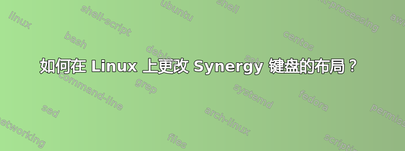 如何在 Linux 上更改 Synergy 键盘的布局？