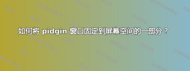 如何将 pidgin 窗口固定到屏幕空间的一部分？