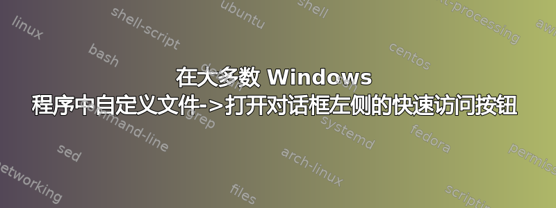 在大多数 Windows 程序中自定义文件->打开对话框左侧的快速访问按钮