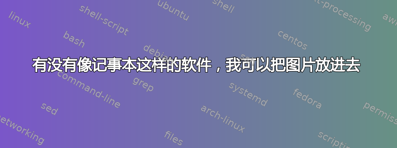 有没有像记事本这样的软件，我可以把图片放进去