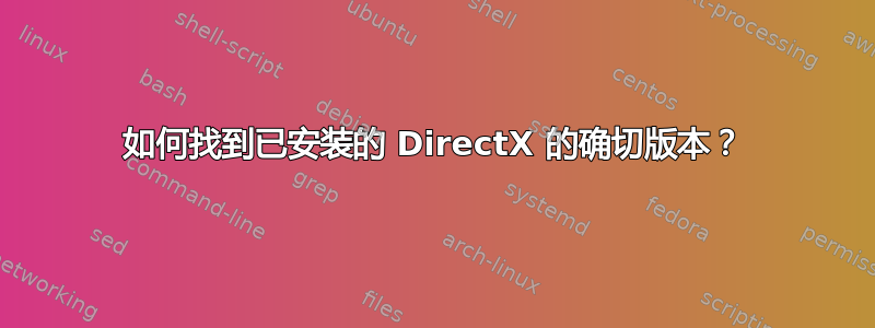 如何找到已安装的 DirectX 的确切版本？