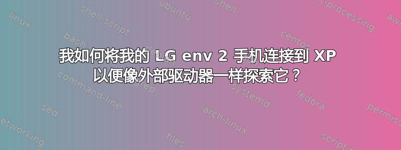 我如何将我的 LG env 2 手机连接到 XP 以便像外部驱动器一样探索它？