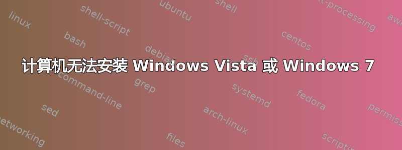 计算机无法安装 Windows Vista 或 Windows 7