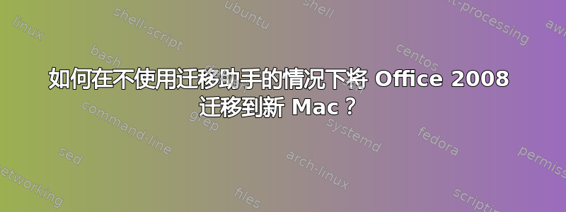 如何在不使用迁移助手的情况下将 Office 2008 迁移到新 Mac？