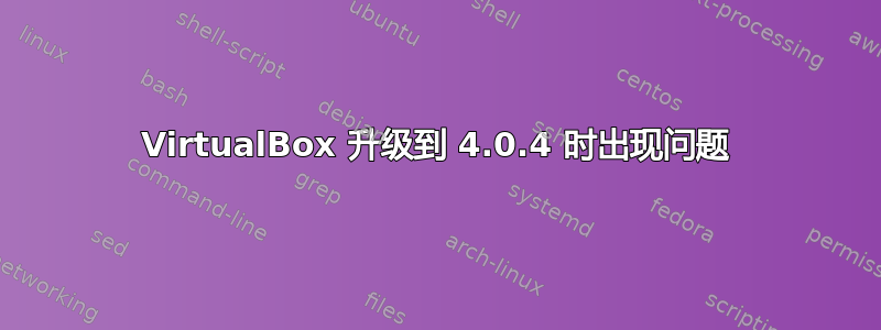 VirtualBox 升级到 4.0.4 时出现问题