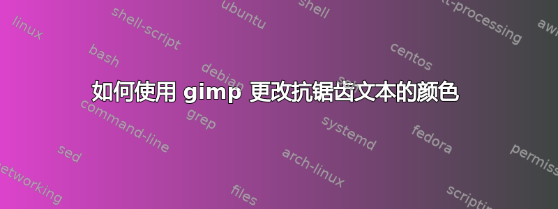 如何使用 gimp 更改抗锯齿文本的颜色