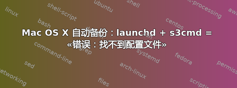 Mac OS X 自动备份：launchd + s3cmd = «错误：找不到配置文件»