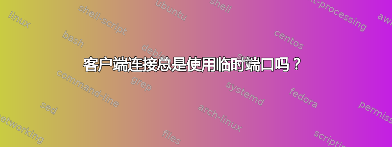 客户端连接总是使用临时端口吗？