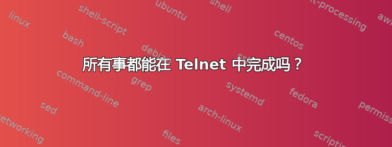 所有事都能在 Telnet 中完成吗？