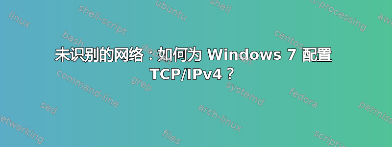 未识别的网络：如何为 Windows 7 配置 TCP/IPv4？