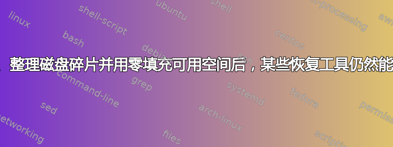 为什么在我清空回收站、整理磁盘碎片并用零填充可用空间后，某些恢复工具仍然能够找到已删除的文件？