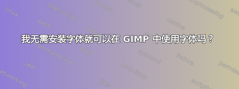 我无需安装字体就可以在 GIMP 中使用字体吗？