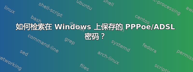 如何检索在 Windows 上保存的 PPPoe/ADSL 密码？