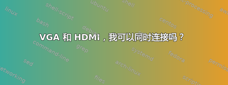 VGA 和 HDMI，我可以同时连接吗？