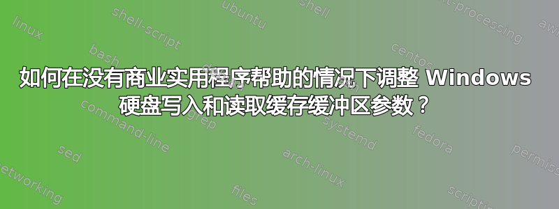 如何在没有商业实用程序帮助的情况下调整 Windows 硬盘写入和读取缓存缓冲区参数？