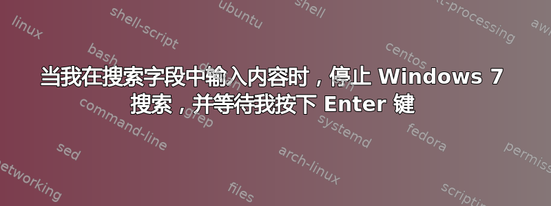 当我在搜索字段中输入内容时，停止 Windows 7 搜索，并等待我按下 Enter 键