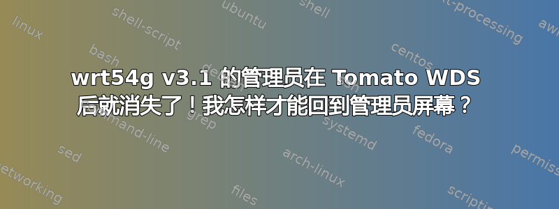 wrt54g v3.1 的管理员在 Tomato WDS 后就消失了！我怎样才能回到管理员屏幕？