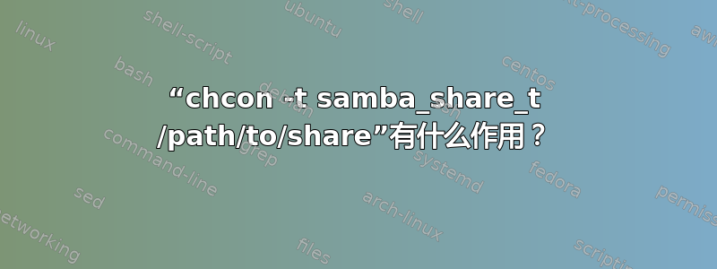 “chcon -t samba_share_t /path/to/share”有什么作用？