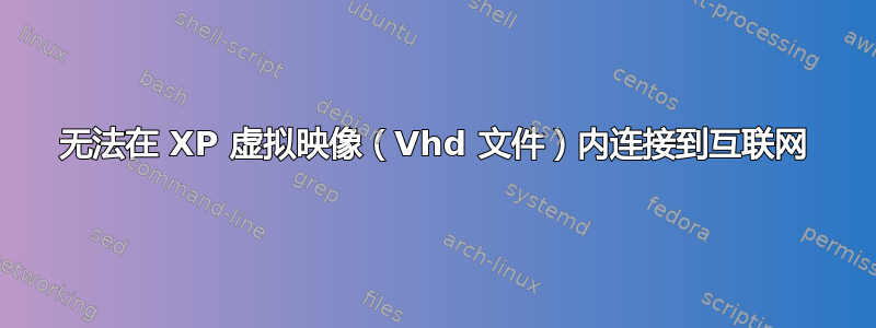 无法在 XP 虚拟映像（Vhd 文件）内连接到互联网