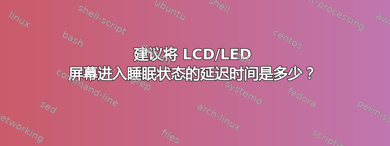 建议将 LCD/LED 屏幕进入睡眠状态的延迟时间是多少？