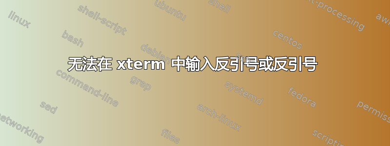 无法在 xterm 中输入反引号或反引号