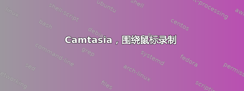 Camtasia，围绕鼠标录制