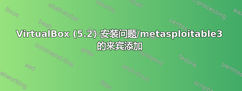 VirtualBox (5.2) 安装问题/metasploitable3 的来宾添加