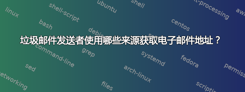 垃圾邮件发送者使用哪些来源获取电子邮件地址？