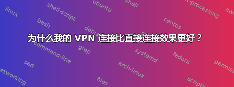 为什么我的 VPN 连接比直接连接效果更好？