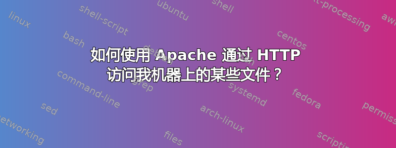 如何使用 Apache 通过 HTTP 访问我机器上的某些文件？