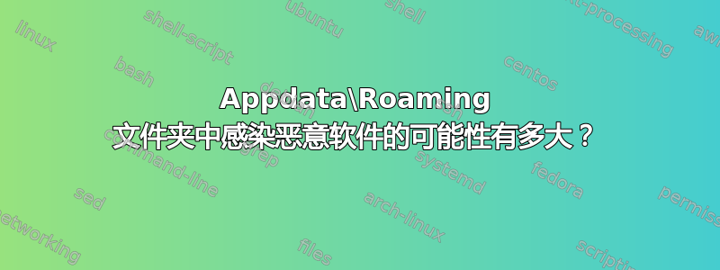 Appdata\Roaming 文件夹中感染恶意软件的可能性有多大？