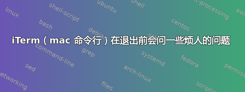 iTerm（mac 命令行）在退出前会问一些烦人的问题