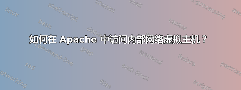 如何在 Apache 中访问内部网络虚拟主机？