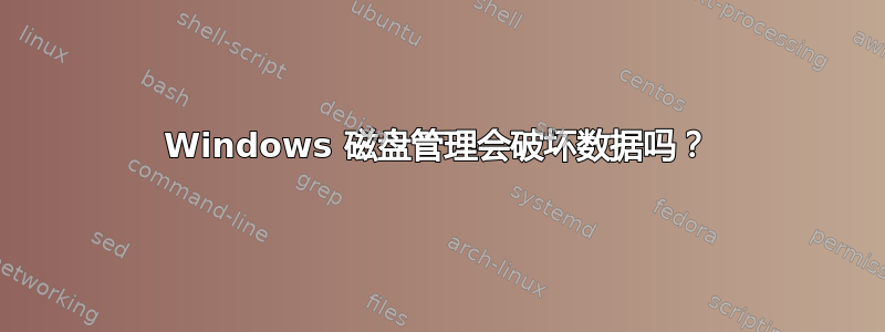 Windows 磁盘管理会破坏数据吗？