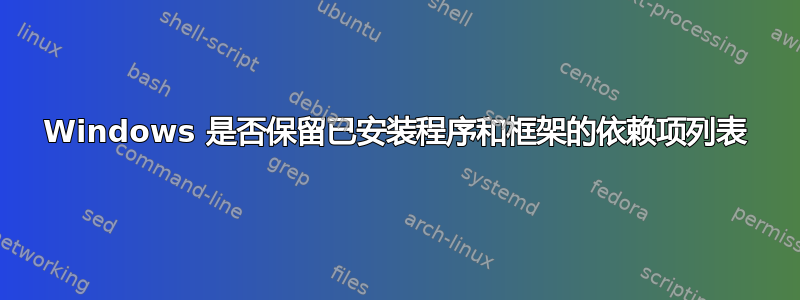 Windows 是否保留已安装程序和框架的依赖项列表