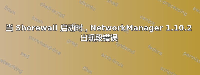 当 Shorewall 启动时，NetworkManager 1.10.2 出现段错误