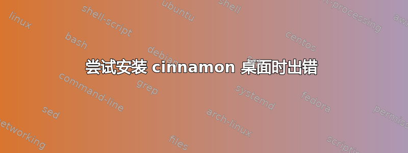 尝试安装 cinnamon 桌面时出错