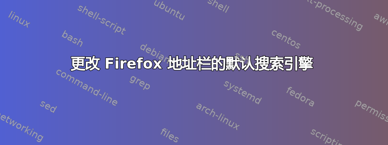 更改 Firefox 地址栏的默认搜索引擎