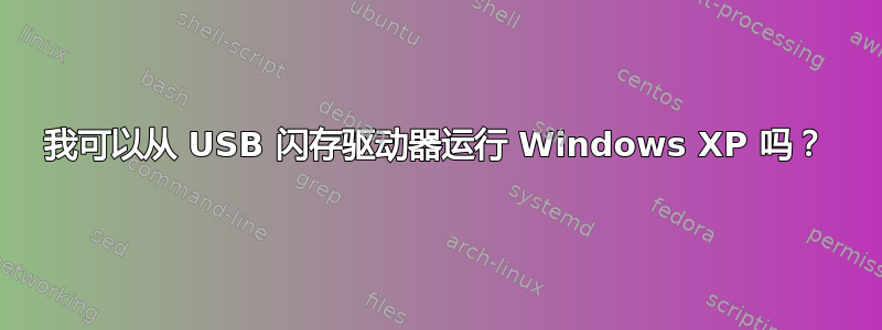 我可以从 USB 闪存驱动器运行 Windows XP 吗？