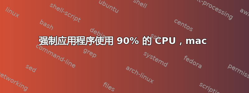 强制应用程序使用 90% 的 CPU，mac