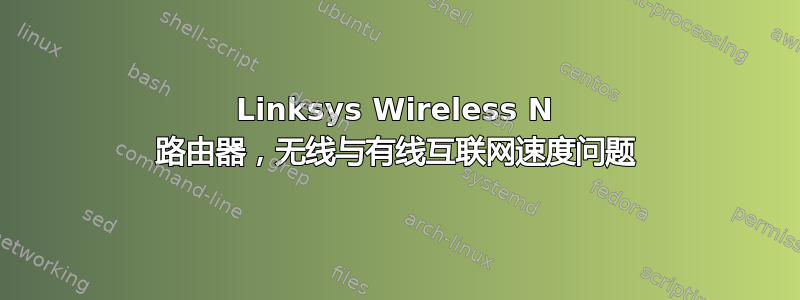 Linksys Wireless N 路由器，无线与有线互联网速度问题