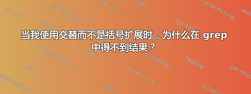 当我使用交替而不是括号扩展时，为什么在 grep 中得不到结果？