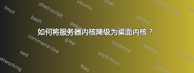 如何将服务器内核降级为桌面内核？