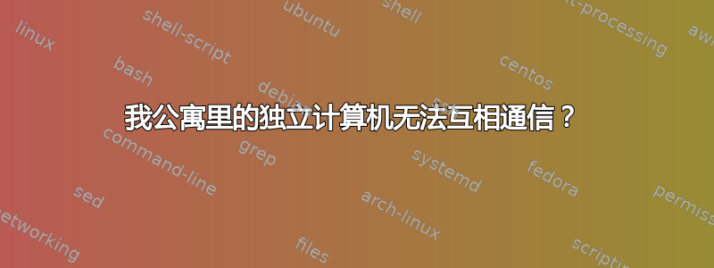 我公寓里的独立计算机无法互相通信？