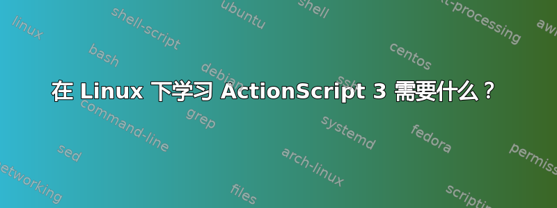 在 Linux 下学习 ActionScript 3 需要什么？