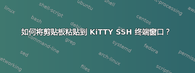 如何将剪贴板粘贴到 KiTTY SSH 终端窗口？