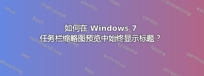 如何在 Windows 7 任务栏缩略图预览中始终显示标题？