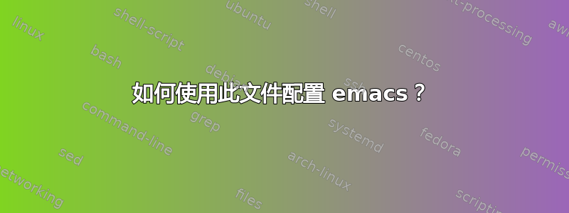 如何使用此文件配置 emacs？